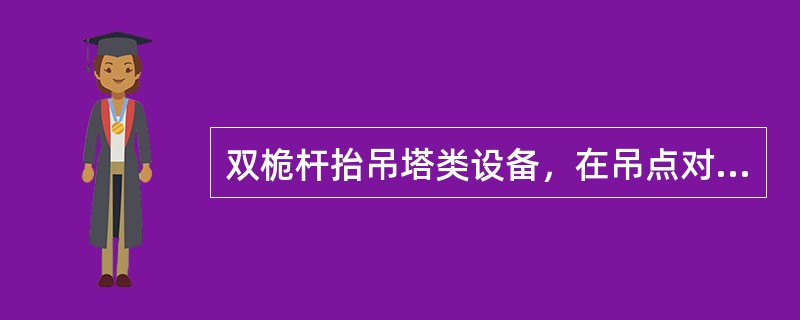 双桅杆抬吊塔类设备，在吊点对称且地脚螺栓和地脚板孔吻合的情况下，确保设备顺利就位