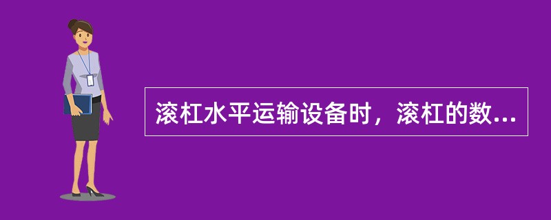 滚杠水平运输设备时，滚杠的数量和间距应根据设备（）决定