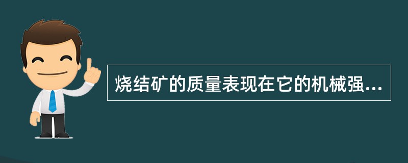 烧结矿的质量表现在它的机械强度及冶金性能，而这些特性与烧结矿的结构及（）有密切关