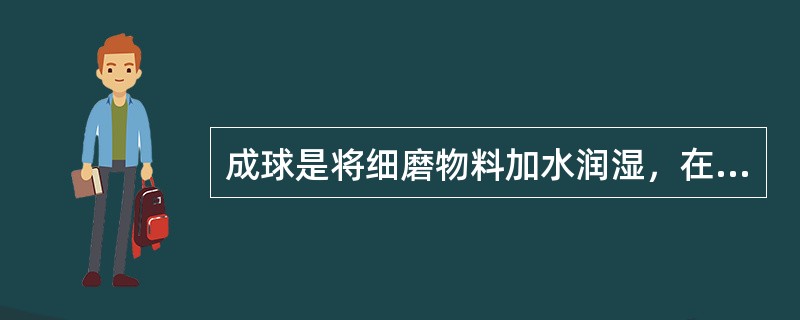 成球是将细磨物料加水润湿，在机械力和（）作用下滚动而形成一定粒度的生球。