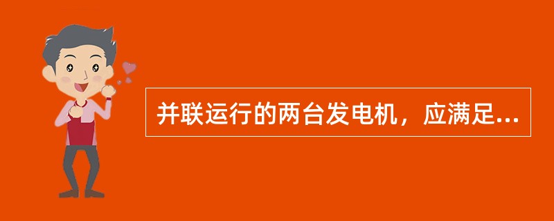 并联运行的两台发电机，应满足（）条件。