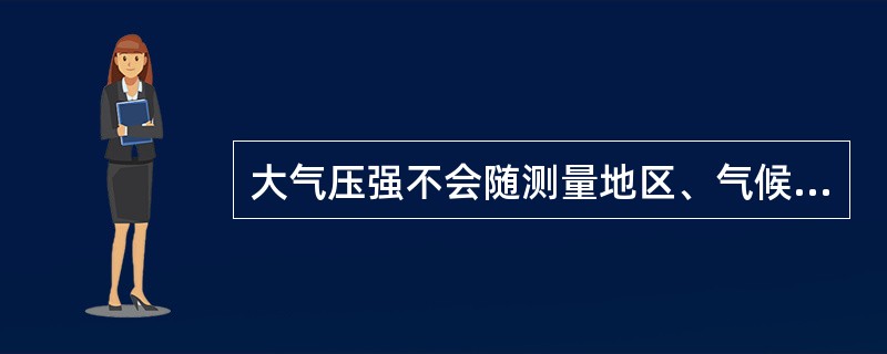 大气压强不会随测量地区、气候变化面变化。（）