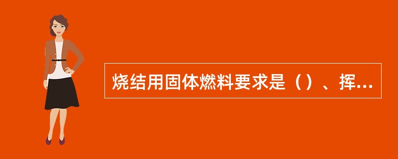 烧结用固体燃料要求是（）、挥发份和灰分低等。