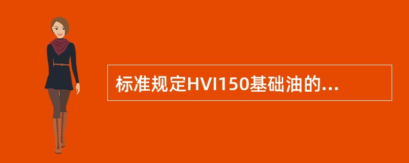 标准规定HVI150基础油的粘度指数（）。