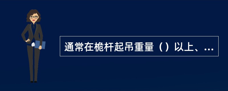 通常在桅杆起吊重量（）以上、桅杆高度超过30m的情况下，大都采用格构式的桅杆结构