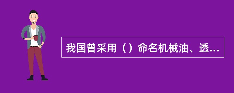 我国曾采用（）命名机械油、透平油、工业齿轮油等工业润滑油牌号，这种命名法已被废除