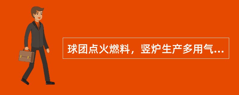 球团点火燃料，竖炉生产多用气体燃料，涟钢竖炉生产使用点火燃料为（）。