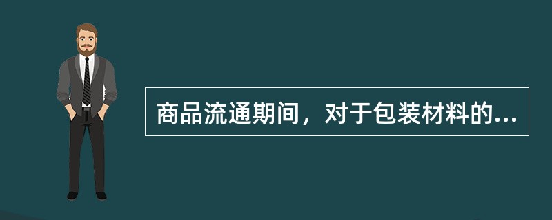 商品流通期间，对于包装材料的选用要特别注意包装材料的（）。