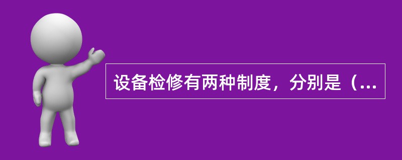 设备检修有两种制度，分别是（）。