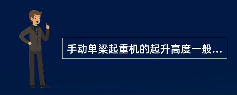 手动单梁起重机的起升高度一般为（）。