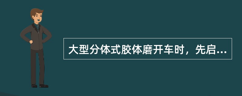 大型分体式胶体磨开车时，先启动（）。