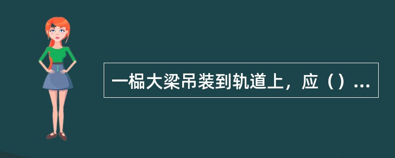 一榀大梁吊装到轨道上，应（），再进行另一榀大梁的吊装。