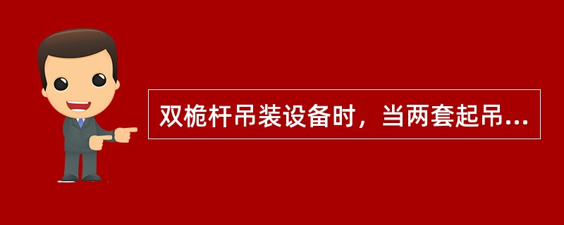 双桅杆吊装设备时，当两套起吊滑轮组提升设备上部时，设备尾部在尾排上向基础中心方向
