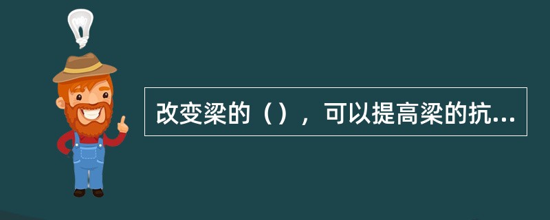 改变梁的（），可以提高梁的抗弯能力。