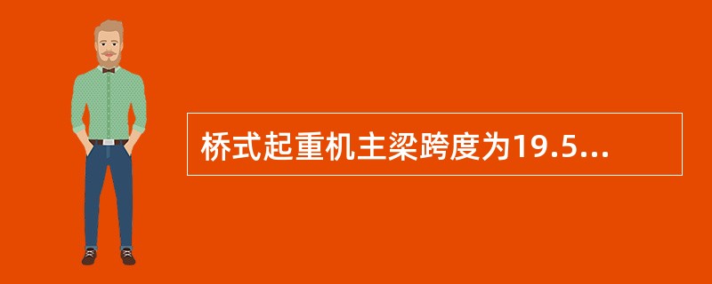 桥式起重机主梁跨度为19.5m时，满载应修下挠下限为（）。