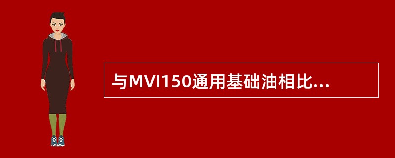 与MVI150通用基础油相比，MVIW150专用基础油在（）指标有更高的要求。