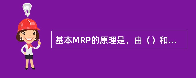 基本MRP的原理是，由（）和主产品的层次结构逐个地求出产品所有零部件的出产时间、
