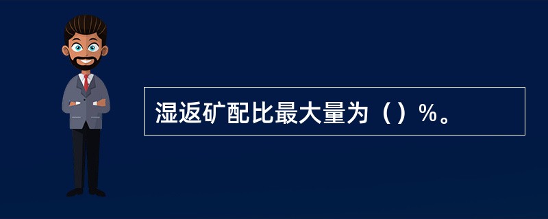 湿返矿配比最大量为（）%。