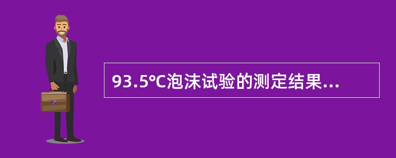 93.5℃泡沫试验的测定结果为“100/10，ml”，其中的“100”表示（）。