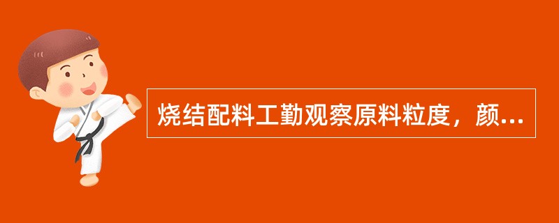 烧结配料工勤观察原料粒度，颜色等情况，易发现（）现象。