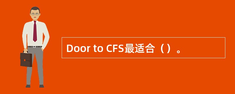 Door to CFS最适合（）。