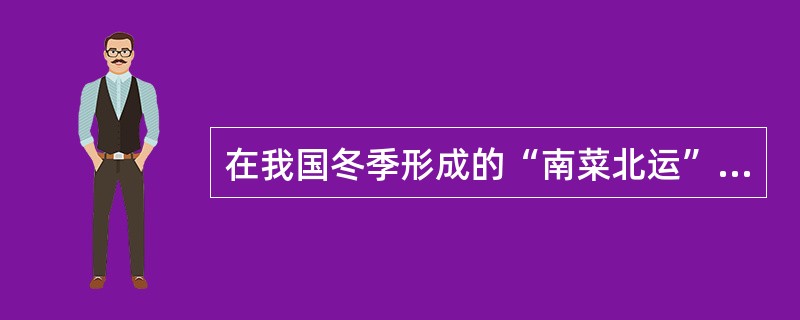 在我国冬季形成的“南菜北运”和“北粮南运”体现出的是运输需求（）的特征。