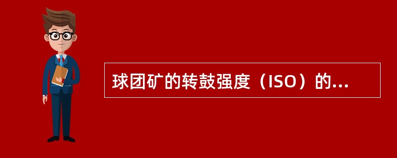 球团矿的转鼓强度（ISO）的合格质量考核粒度标准为（）。