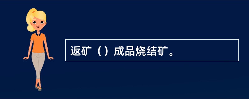 返矿（）成品烧结矿。