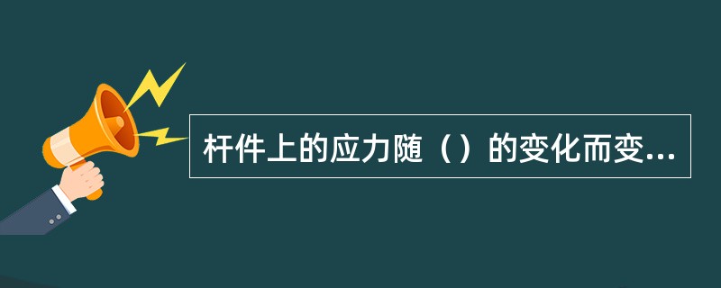 杆件上的应力随（）的变化而变化。