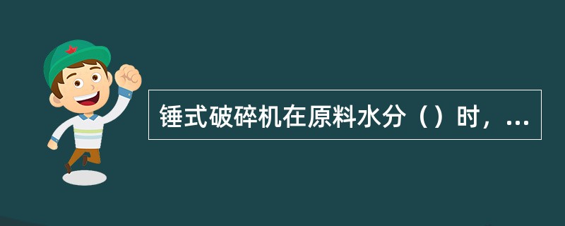 锤式破碎机在原料水分（）时，蓖缝开始堵塞影响破碎能力。