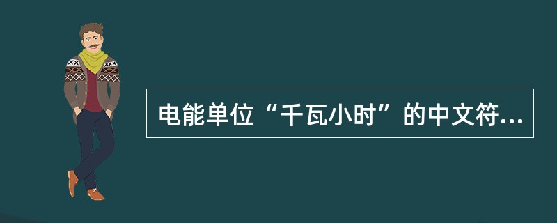 电能单位“千瓦小时”的中文符号是（）。
