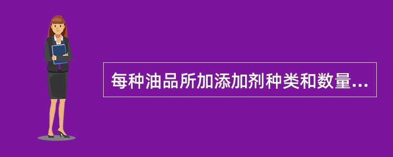 每种油品所加添加剂种类和数量与（）等多种因素有关。