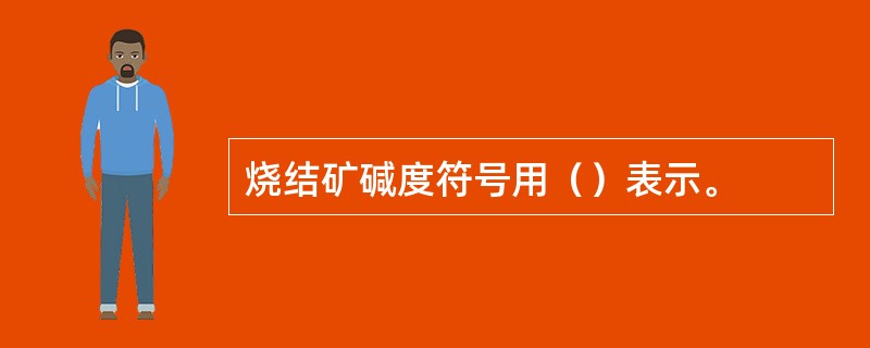 烧结矿碱度符号用（）表示。