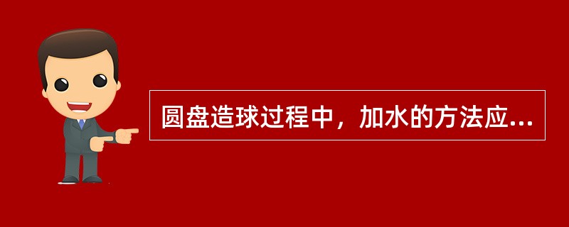 圆盘造球过程中，加水的方法应采用滴水成母球、（）长大，在无加水区滚动紧密。