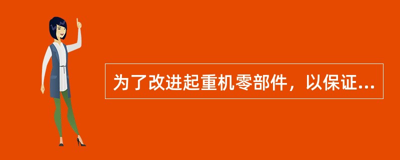 为了改进起重机零部件，以保证使用性能和提高起重机安全可靠性，在车轮、钢轨、滑轮等
