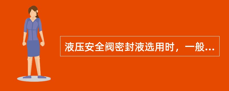 液压安全阀密封液选用时，一般采用（）及适宜当地气温条件的介质。