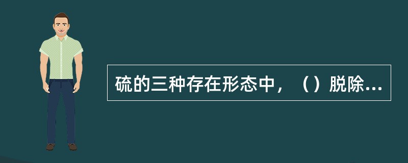 硫的三种存在形态中，（）脱除较困难。