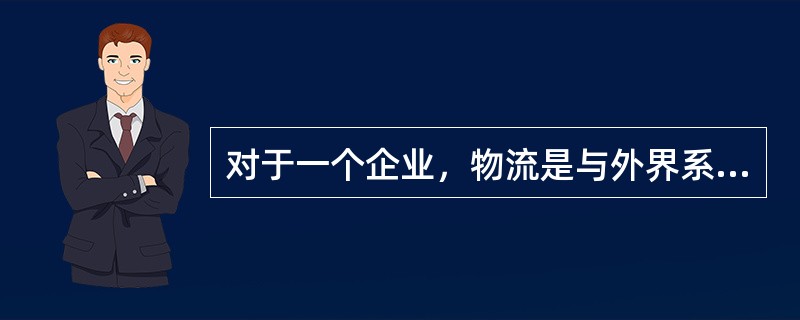 对于一个企业，物流是与外界系统的“接口”。（）