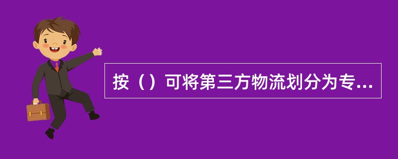 按（）可将第三方物流划分为专业性和综合性。