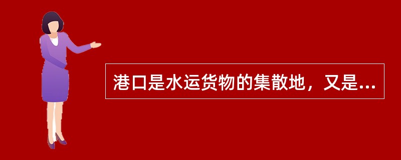 港口是水运货物的集散地，又是水路运输工具的衔接点除供船舶停靠使用外，为了客货的运