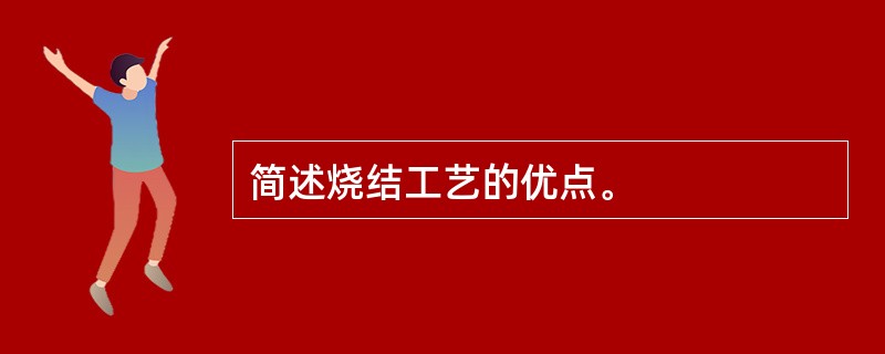 简述烧结工艺的优点。