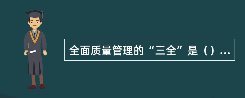 全面质量管理的“三全”是（）、全部门负责、产品形成全过程。