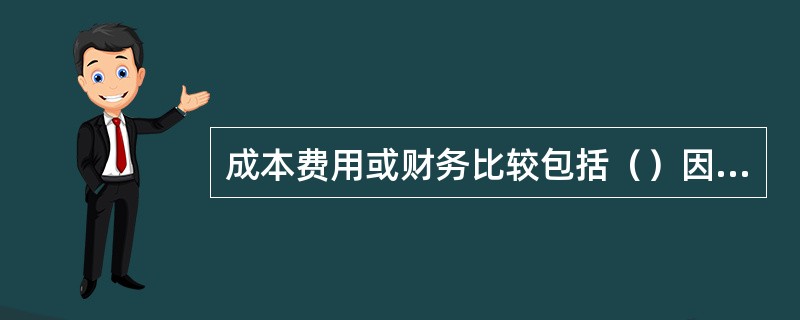 成本费用或财务比较包括（）因素。