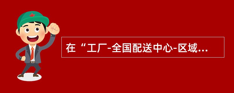 在“工厂-全国配送中心-区域配送中心-零售商”的物流渠道情况下，相当于物流中心的