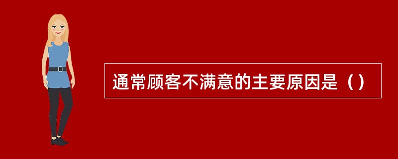 通常顾客不满意的主要原因是（）