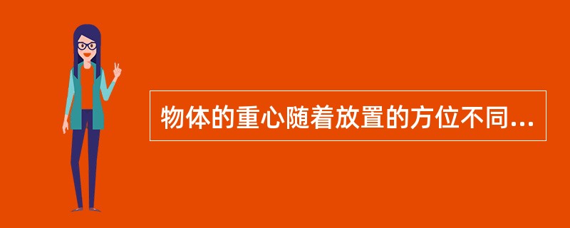 物体的重心随着放置的方位不同，它的重心位置也改变。