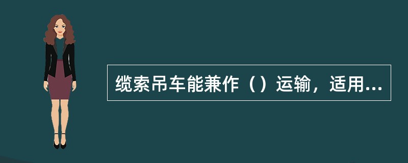 缆索吊车能兼作（）运输，适用于跨越山谷的桥梁施工，用以运送建筑材料。