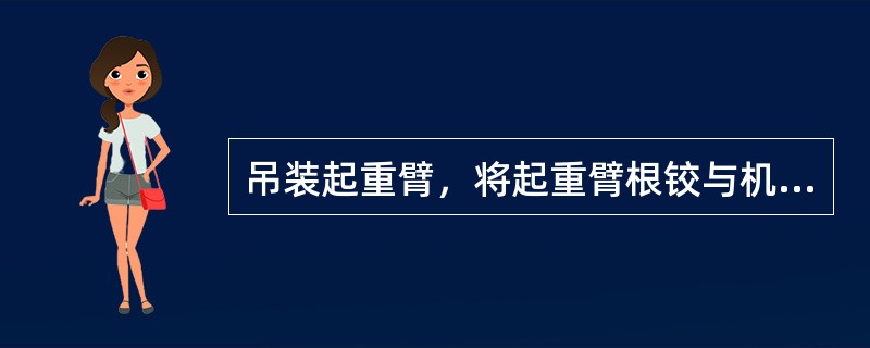 吊装起重臂，将起重臂根铰与机台上支座内的销轴穿好，用辅助吊车将起重臂头部抬起到其