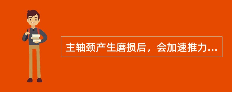 主轴颈产生磨损后，会加速推力轴承的（）磨损。