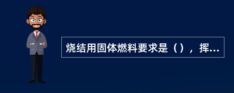 烧结用固体燃料要求是（），挥发分、灰分等低。